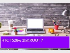 t528w root,HTC T528w ôROOT